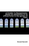 A Dweller In Mesopotamia, Being The Adventures Of An Official Artist In The Garden Of Eden di Donald Maxwell edito da Bibliolife