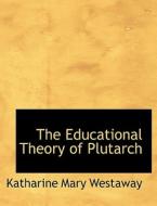 The Educational Theory Of Plutarch di Katharine Mary Westaway edito da Bibliolife