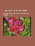 The Life Of Napoleon I (volume 2 Copy 3); Including New Materials From The British Official Records di John Holland Rose edito da General Books Llc