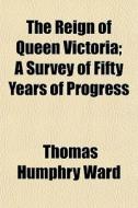 The Reign Of Queen Victoria; A Survey Of di Thomas Humphry Ward edito da General Books