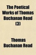 The Poetical Works Of Thomas Buchanan Read (3) di Thomas Buchanan Read edito da General Books Llc