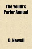 The Youth's Parlor Annual di D. Newell edito da Rarebooksclub.com