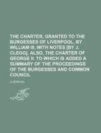 The Charter, Granted To The Burgesses Of di Liverpool edito da Rarebooksclub.com