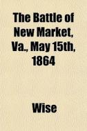 The Battle Of New Market, Va., May 15th, di Wise edito da General Books