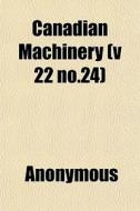 Canadian Machinery V 22 No.24 di Anonymous edito da General Books