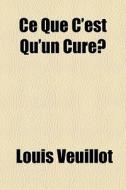 Ce Que C'est Qu'un Cure di Louis Veuillot edito da General Books