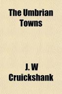 The Umbrian Towns di J. W. Cruickshank edito da General Books