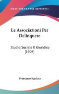 Le Associazioni Per Delinquere: Studio Sociale E Giuridico (1904) di Francesco Scarlata edito da Kessinger Publishing