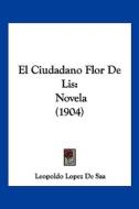 El Ciudadano Flor de Lis: Novela (1904) di Leopoldo Lopez De Saa edito da Kessinger Publishing