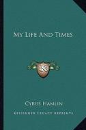 My Life and Times di Cyrus Hamlin edito da Kessinger Publishing