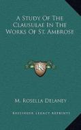 A Study of the Clausulae in the Works of St. Ambrose di M. Rosella Delaney edito da Kessinger Publishing