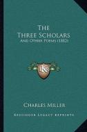 The Three Scholars: And Other Poems (1882) di Charles Miller edito da Kessinger Publishing