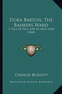 Dora Barton, the Bankers Ward: A Tale of Real Life in New York (1860) di Charles Burdett edito da Kessinger Publishing