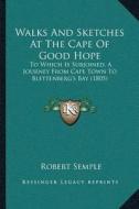 Walks and Sketches at the Cape of Good Hope: To Which Is Subjoined, a Journey from Cape Town to Blettenbergacentsa -A Centss Bay (1805) di Robert Semple edito da Kessinger Publishing