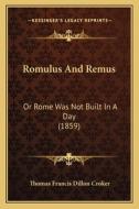 Romulus and Remus: Or Rome Was Not Built in a Day (1859) di Thomas Francis Dillon Croker edito da Kessinger Publishing