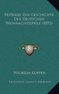 Beitrage Zur Geschichte Der Deutschen Weihnachtsspiele (1893) di Wilhelm Koppen edito da Kessinger Publishing
