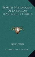 Beautes Historiques de La Maison D'Autriche V1 (1811) di Rene Perin edito da Kessinger Publishing