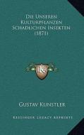 Die Unseren Kulturpflanzen Schadlichen Insekten (1871) di Gustav Kunstler edito da Kessinger Publishing