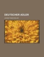 Deutscher Adler di Johann Tobias Weller edito da Rarebooksclub.com
