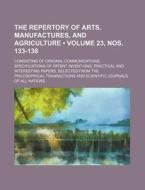 The Repertory Of Arts, Manufactures, And Agriculture (volume 23, Nos. 133-138); Consisting Of Original Communications, Specifications Of Patent Invent di Books Group edito da General Books Llc