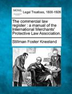 The Commercial Law Register : A Manual Of The International Merchants' Protective Law Association. di Stillman Foster Kneeland edito da Gale, Making Of Modern Law