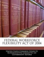 Federal Workforce Flexibility Act Of 2004 edito da Bibliogov