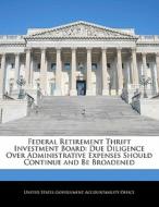 Federal Retirement Thrift Investment Board: Due Diligence Over Administrative Expenses Should Continue And Be Broadened edito da Bibliogov