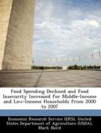 Food Spending Declined And Food Insecurity Increased For Middle-income And Low-income Households From 2000 To 2007 di Mark Nord edito da Bibliogov