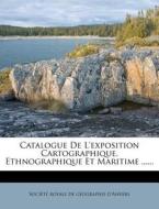 Catalogue De L'exposition Cartographique, Ethnographique Et Maritime ...... edito da Nabu Press