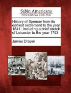 History of Spencer from Its Earliest Settlement to the Year 1841: Including a Brief Sketch of Leicester to the Year 1753 di James Draper edito da GALE ECCO SABIN AMERICANA