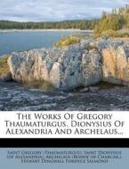 The Works of Gregory Thaumaturgus, Dionysius of Alexandria and Archelaus... di Saint Gregory (Thaumaturgus) edito da Nabu Press