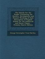 The Schools for the People: Containing the History, Development and Present Working of Each Description of English School for the Industrial and P di George Christopher Trout Bartley edito da Nabu Press