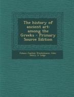 The History of Ancient Art: Among the Greeks - Primary Source Edition di Johann Joachim Winckelmann, Giles Henry B. Lodge edito da Nabu Press