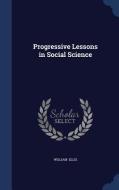 Progressive Lessons In Social Science di William Ellis edito da Sagwan Press