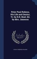 Peter Paul Rubens, His Life And Genius. Tr. By R.r. Noel. Ed. By Mrs. Jameson di Gustav Friedrich Waagen edito da Sagwan Press