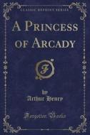 A Princess Of Arcady (classic Reprint) di Arthur Henry edito da Forgotten Books