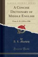 A Concise Dictionary Of Middle English di A L Mayhew edito da Forgotten Books