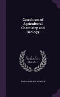 Catechism Of Agricultural Chemistry And Geology di James Finlay Weir Johnston edito da Palala Press