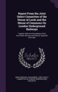 Report From The Joint Select Committee Of The House Of Lords And The House Of Commons On London Underground Railways edito da Palala Press