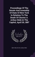 Proceedings Of The Senate And Assembly Of State Of New York In Relation To The Death Of Chester A. Arthur Held At The Capitol, April 20, 1887 edito da Palala Press
