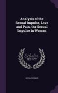 Analysis Of The Sexual Impulse, Love And Pain, The Sexual Impulse In Women di Havelock Ellis edito da Palala Press