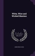 Witty, Wise And Wicked Maxims di Henri Pene Du Bois edito da Palala Press