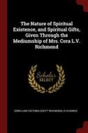 The Nature of Spiritual Existence, and Spiritual Gifts, Given Through the Mediumship of Mrs. Cora L.V. Richmond di Cora Linn Victoria Scott Richmond, G. H. Hawes edito da CHIZINE PUBN