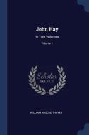 John Hay: In Two Volumes; Volume 1 di William Roscoe Thayer edito da CHIZINE PUBN