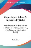 Good Things to Eat, as Suggested by Rufus: A Collection of Practical Recipes for Preparing Meats, Game, Fowl, Fish, Puddings, Pastries, Etc. (1911) di Rufus Estes edito da Kessinger Publishing