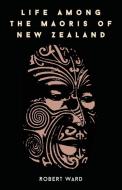 Life Among The Maoris Of New Zealand di Robert Ward edito da Kent Press