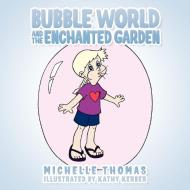 Bubble World and the Enchanted Garden di Michelle Thomas edito da AUTHORHOUSE