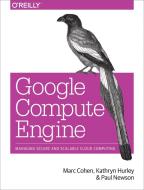 Google Compute Engine di Professor Marc Cohen, Kathryn Hurley, Paul Newson edito da O'Reilly Media, Inc, USA