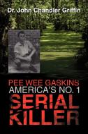 Pee Wee Gaskins America's No. 1 Serial Killer di John Chandler Griffin, Dr John Chandler Griffin edito da Xlibris