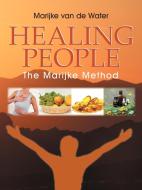 Healing People: The Marijke Method di Marijke Van De Water edito da AUTHORHOUSE